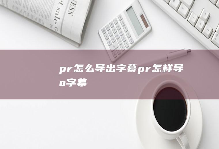 pr怎么导出字幕pr怎样导出字幕