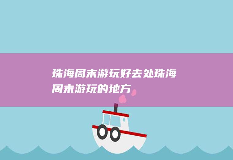 珠海周末游玩好去处珠海周末游玩的地方