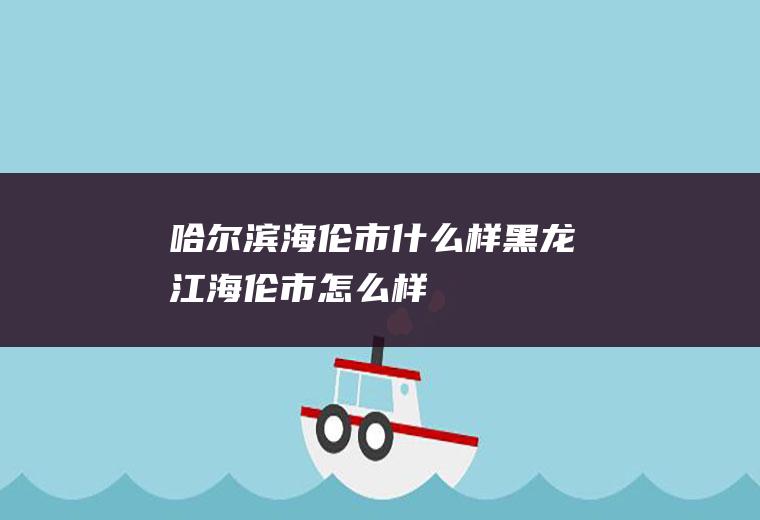 哈尔滨海伦市什么样黑龙江海伦市怎么样