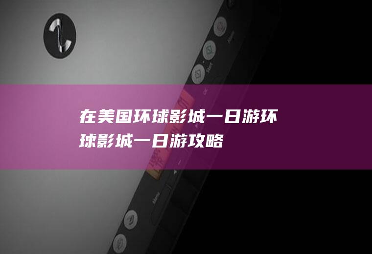 在美国环球影城一日游环球影城一日游攻略