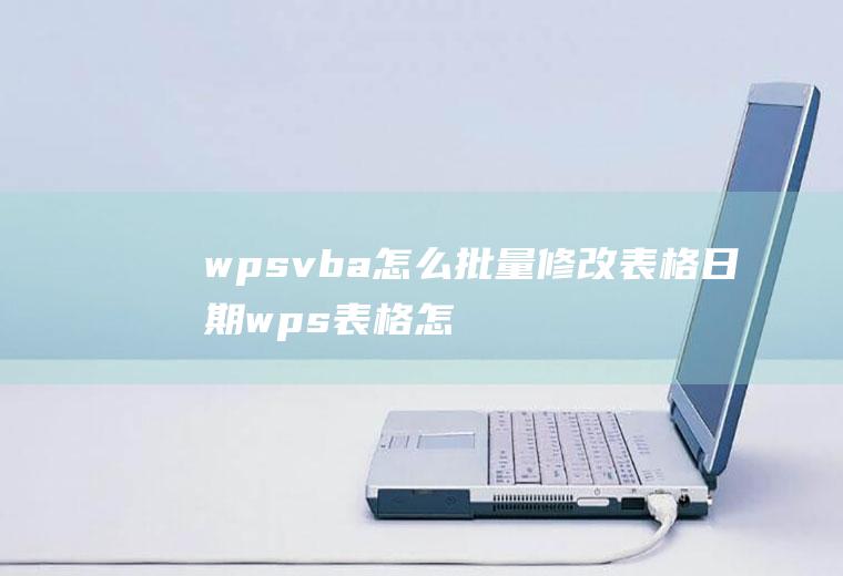 wpsvba怎么批量修改表格日期wps表格怎么批量改日期年份