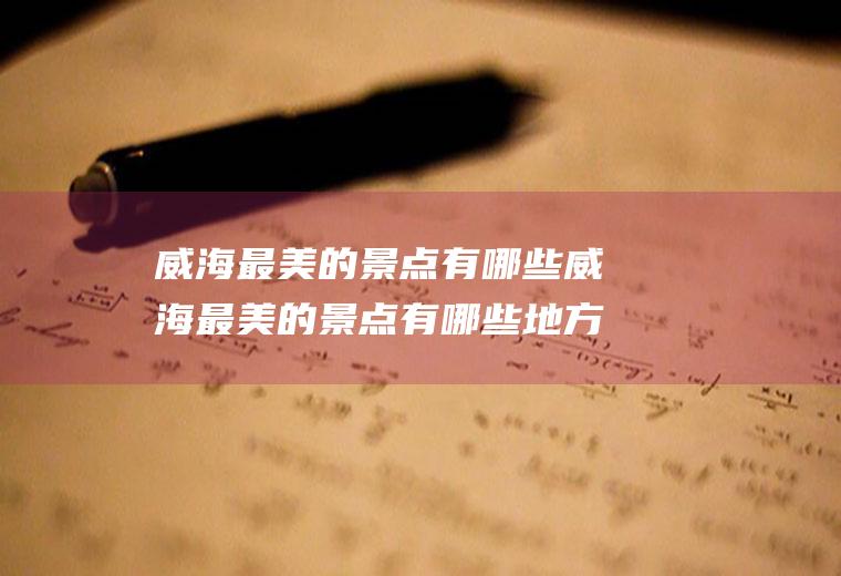 威海最美的景点有哪些威海最美的景点有哪些地方