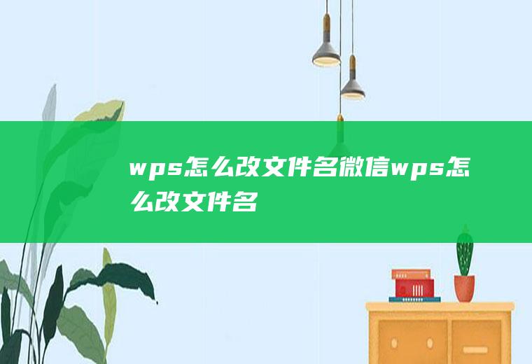 wps怎么改文件名微信wps怎么改文件名