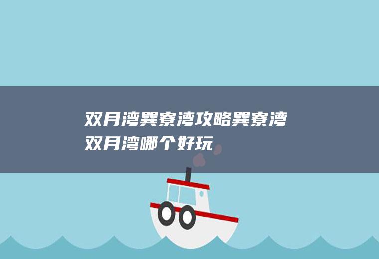 双月湾、巽寮湾攻略巽寮湾双月湾哪个好玩