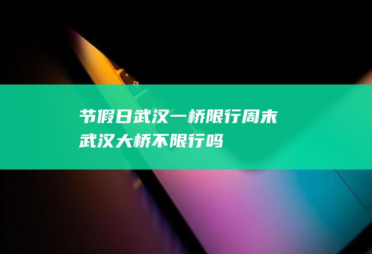 节假日武汉一桥限行周末武汉大桥不限行吗