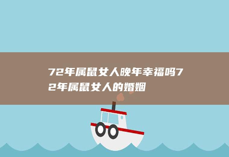 72年属鼠女人晚年幸福吗72年属鼠女人的婚姻与命运