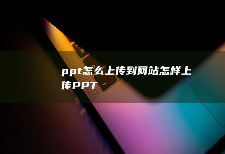 ppt怎么上传到网站怎样上传PPT