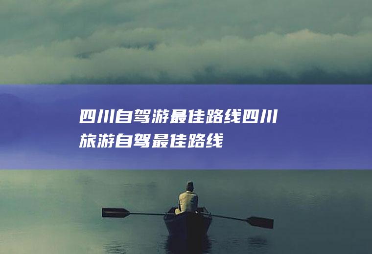 四川自驾游最佳路线四川旅游自驾最佳路线