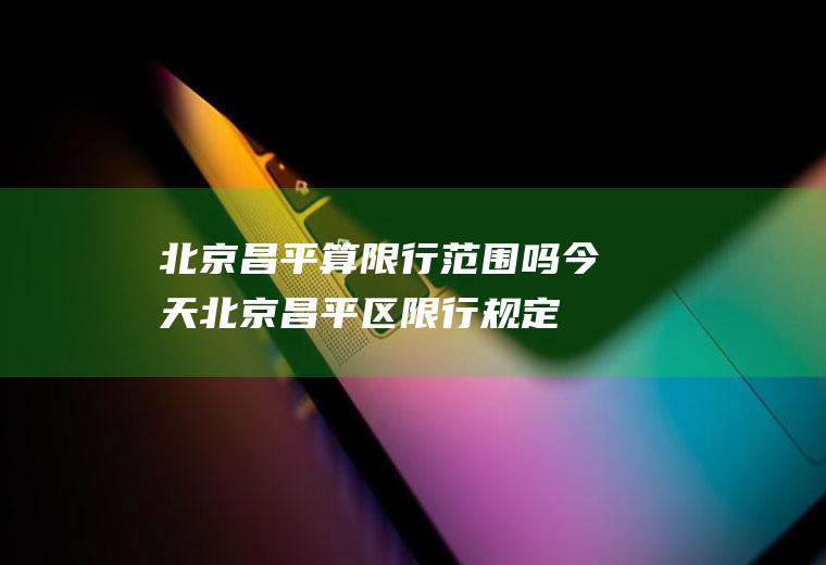 北京昌平算限行范围吗今天北京昌平区限行规定