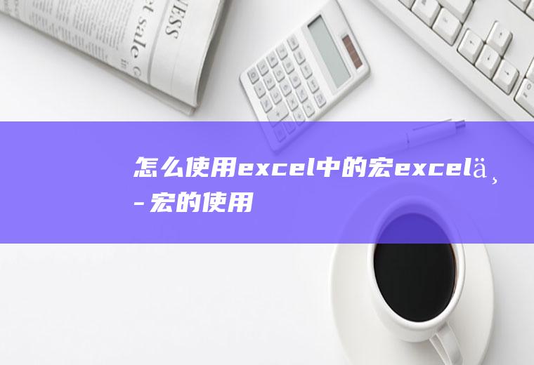 怎么使用excel中的宏excel中宏的使用方法