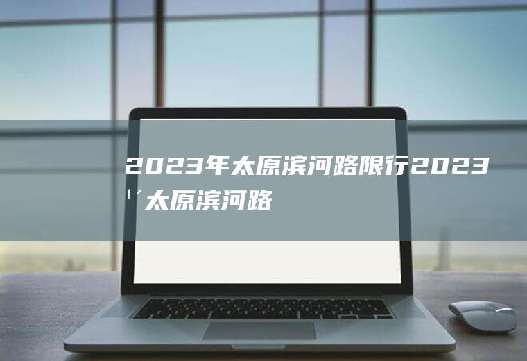 2023年太原滨河路限行2023年太原滨河路限行吗