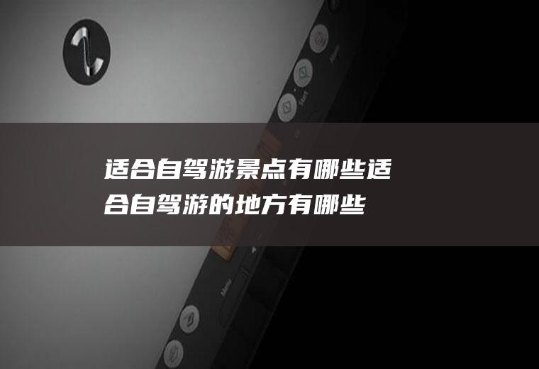 适合自驾游景点有哪些适合自驾游的地方有哪些