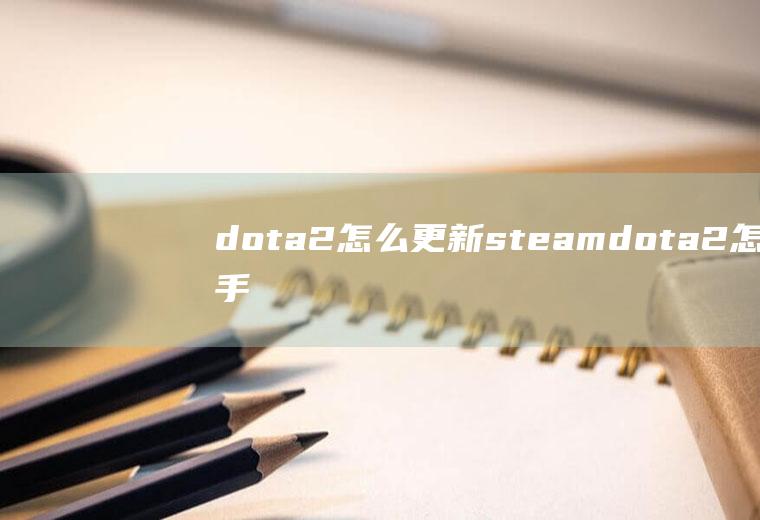 dota2怎么更新steamdota2怎么手动更新