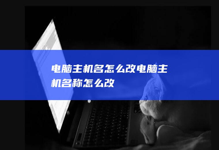 电脑主机名怎么改电脑主机名称怎么改