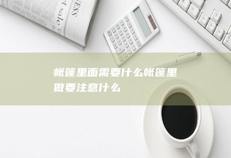 帐篷里面需要什么帐篷里做要注意什么