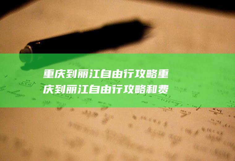 重庆到丽江自由行攻略重庆到丽江自由行攻略和费用