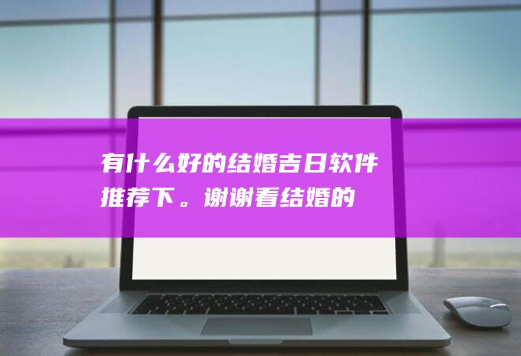 有什么好的结婚吉日软件推荐下。谢谢！看结婚的好日子的软件