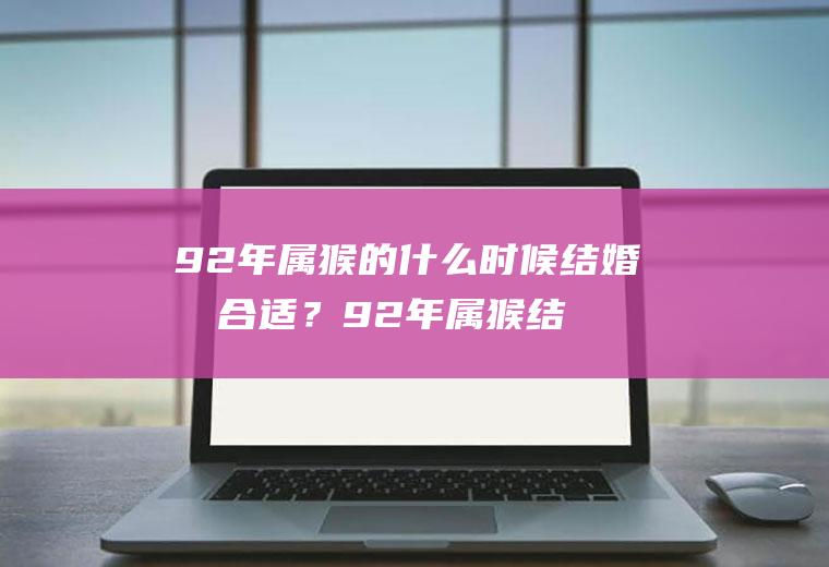 92年属猴的什么时候结婚最合适？92年属猴结婚用几月