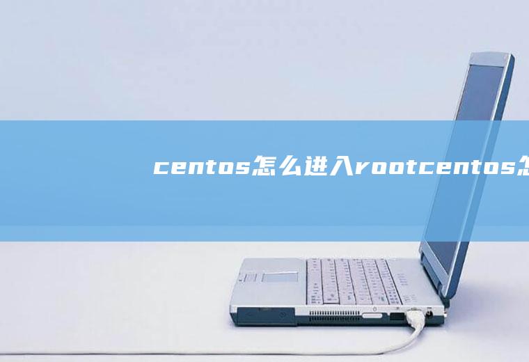 centos怎么进入rootcentos怎么进入root用户