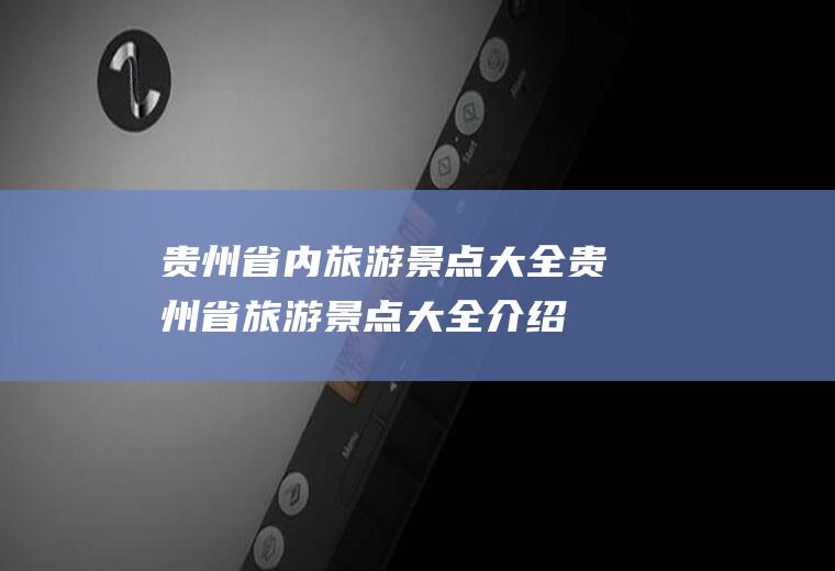 贵州省内旅游景点大全贵州省旅游景点大全介绍