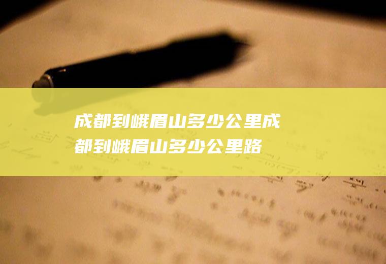 成都到峨眉山多少公里成都到峨眉山多少公里路