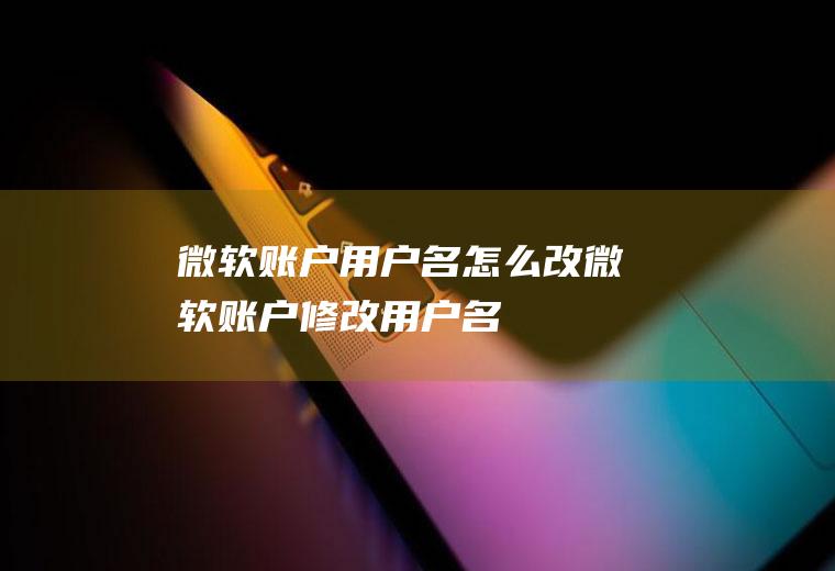 微软账户用户名怎么改微软账户修改用户名