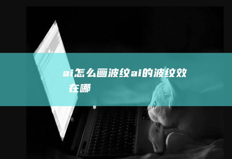 ai怎么画波纹ai的波纹效果在哪