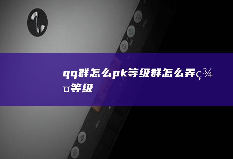 qq群怎么pk等级群怎么弄群等级