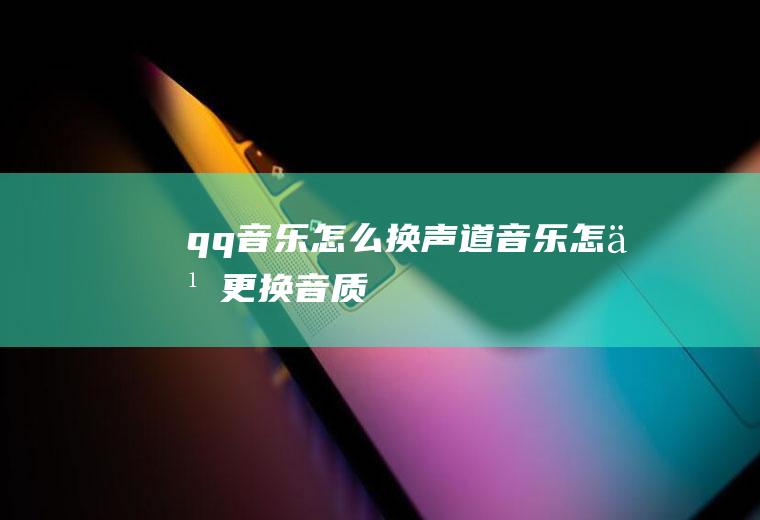 qq音乐怎么换声道音乐怎么更换音质