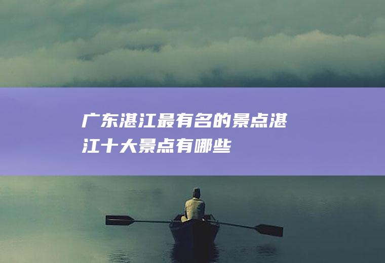 广东湛江最有名的景点湛江十大景点有哪些