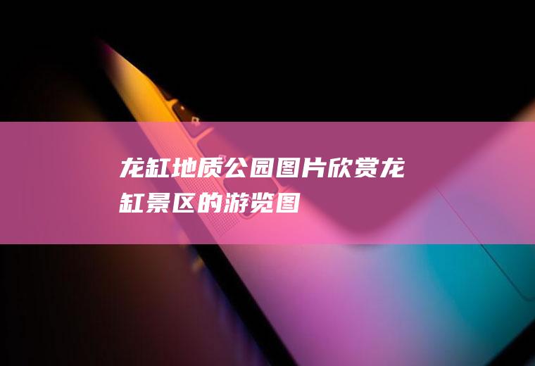 龙缸地质公园图片欣赏龙缸景区的游览图