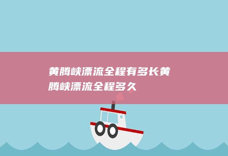 黄腾峡漂流全程有多长黄腾峡漂流全程多久