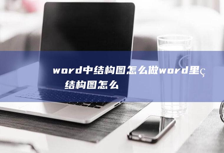 word中结构图怎么做word里的结构图怎么做