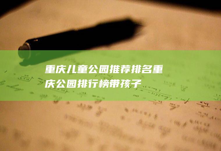 重庆儿童公园推荐排名重庆公园排行榜带孩子