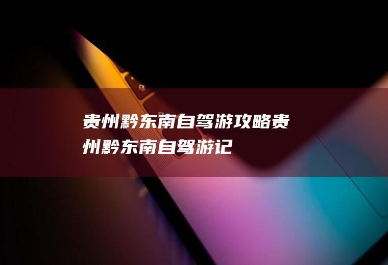 贵州黔东南自驾游攻略贵州黔东南自驾游记