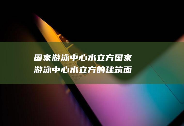 国家游泳中心水立方国家游泳中心水立方的建筑面积约为8什么