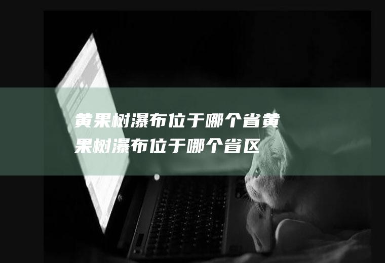 黄果树瀑布位于哪个省黄果树瀑布位于哪个省区