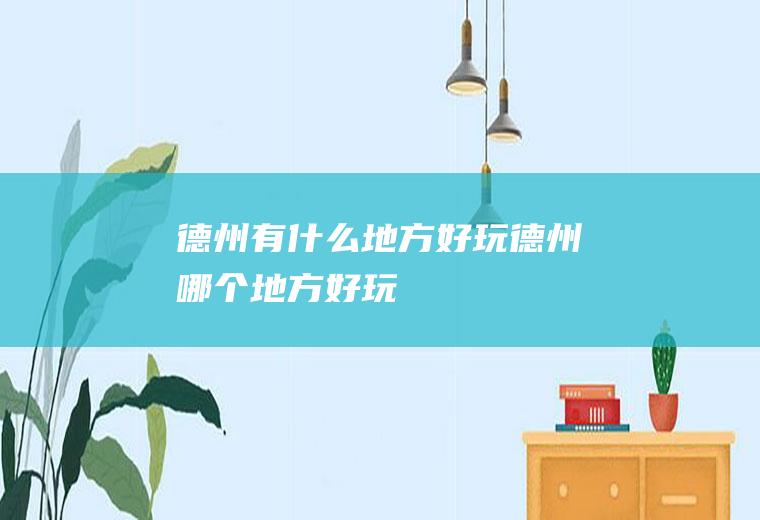 德州有什么地方好玩德州哪个地方好玩