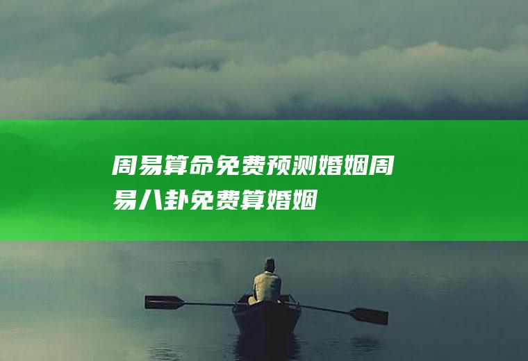 周易算命免费预测婚姻周易八卦免费算婚姻