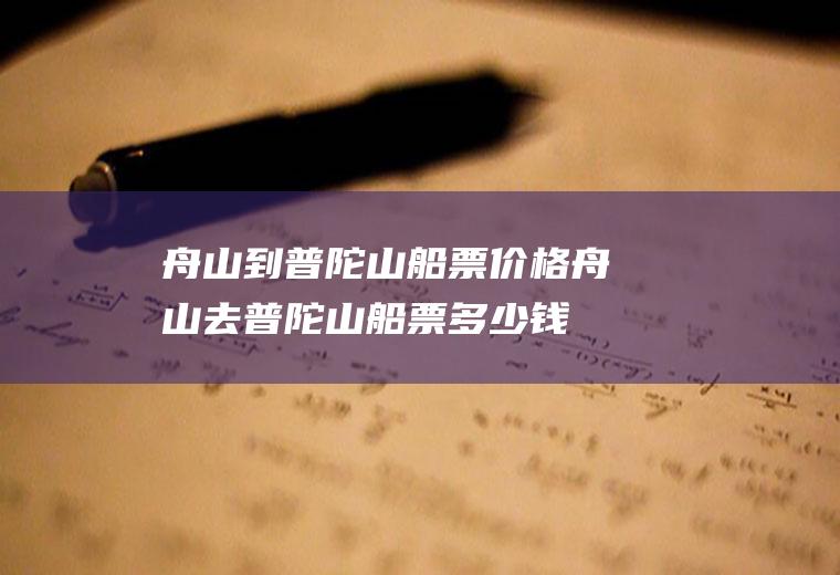 舟山到普陀山船票价格舟山去普陀山船票多少钱