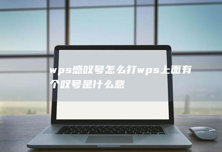 wps感叹号怎么打wps上面有个叹号是什么意思