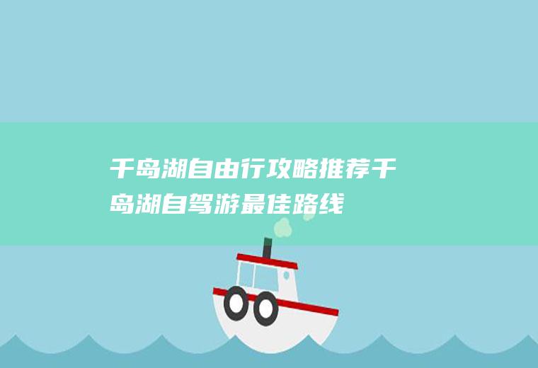 千岛湖自由行攻略推荐千岛湖自驾游最佳路线