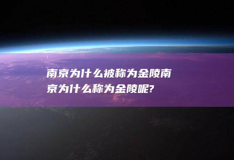 南京为什么被称为金陵南京为什么称为金陵呢?