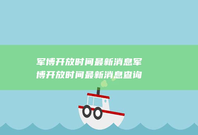 军博开放时间最新消息军博开放时间最新消息查询