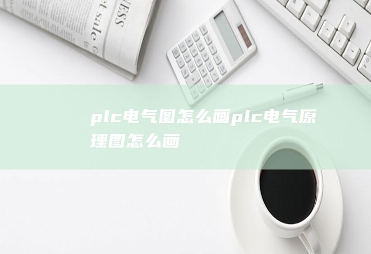 plc电气图怎么画plc电气原理图怎么画