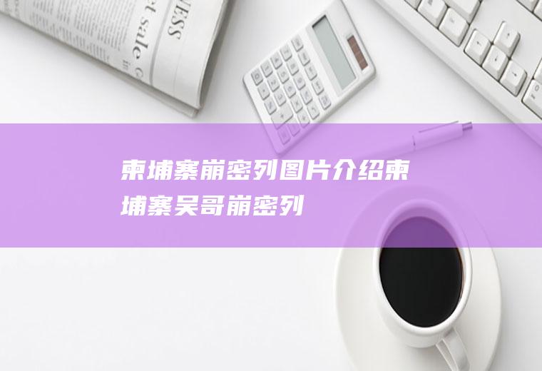 柬埔寨崩密列图片介绍柬埔寨吴哥崩密列