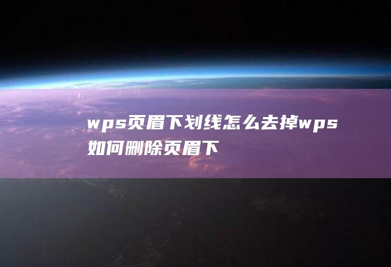 wps页眉下划线怎么去掉wps如何删除页眉下划线