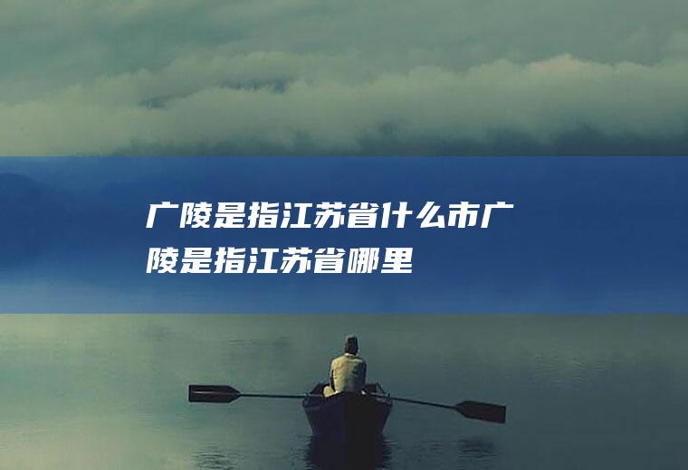 广陵是指江苏省什么市广陵是指江苏省哪里