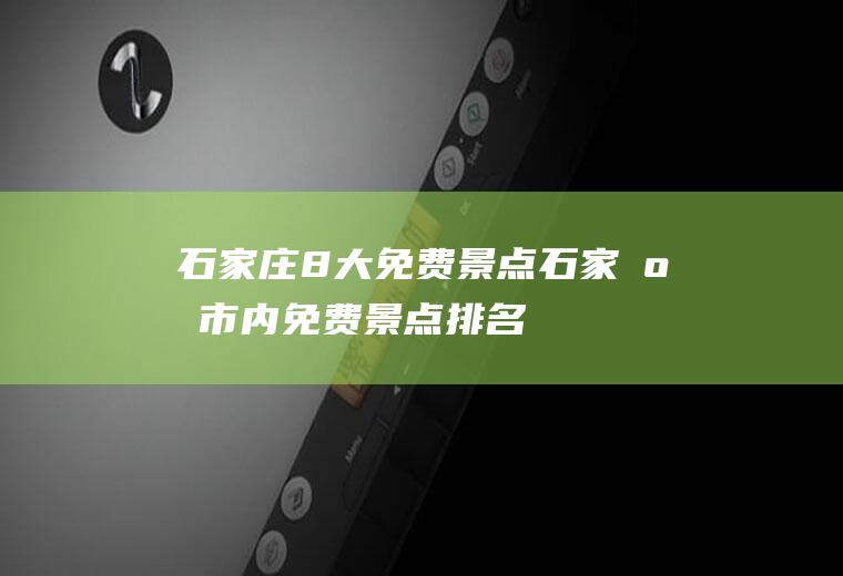 石家庄8大免费景点石家庄市内免费景点排名