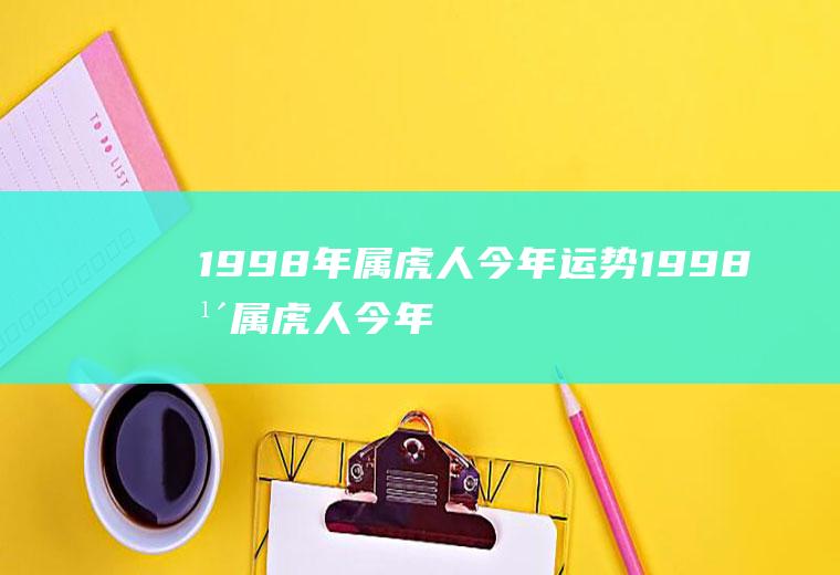 1998年属虎人今年运势1998年属虎人今年运势如何